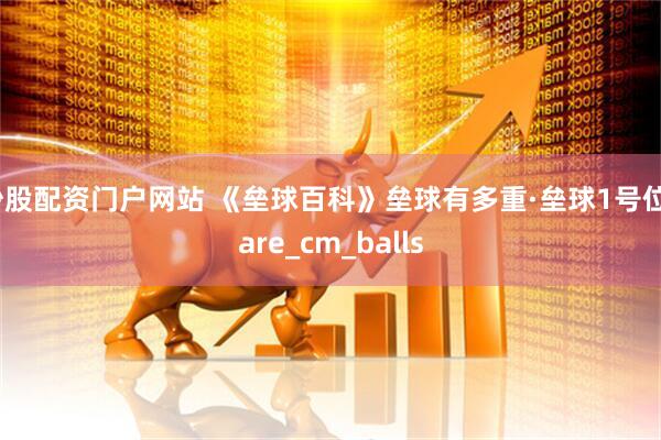 炒股配资门户网站 《垒球百科》垒球有多重·垒球1号位_are_cm_balls